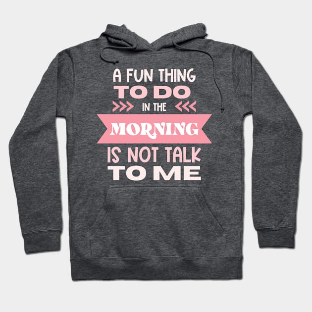 A Fun Thing To Do In The Morning Is Not Talk To Me Hoodie by Erin Decker Creative